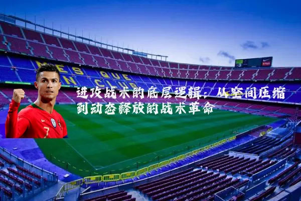进攻战术的底层逻辑:从空间压缩到动态释放的战术革命