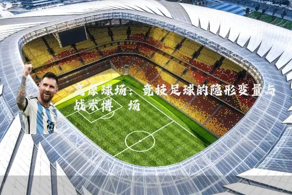 高原球场:竞技足球的隐形变量与战术博弈场