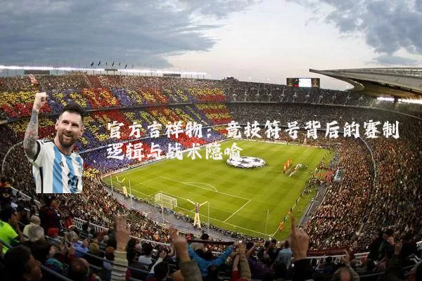 官方吉祥物:竞技符号背后的赛制逻辑与战术隐喻