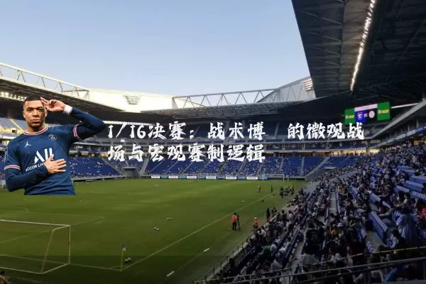 1/16决赛:战术博弈的微观战场与宏观赛制逻辑