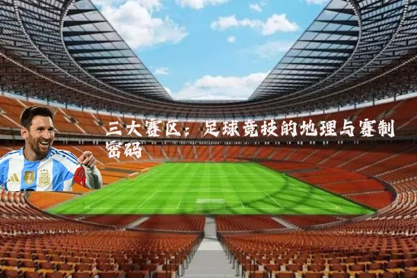 三大赛区：足球竞技的地理与赛制密码