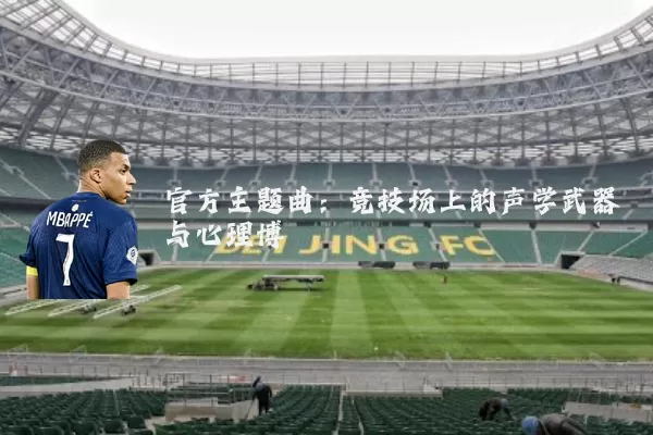 官方主题曲：竞技场上的声学武器与心理博弈