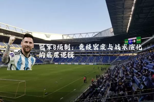 冠军8场制:竞技密度与战术演化的底层逻辑