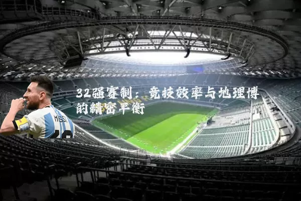 32强赛制:竞技效率与地理博弈的精密平衡