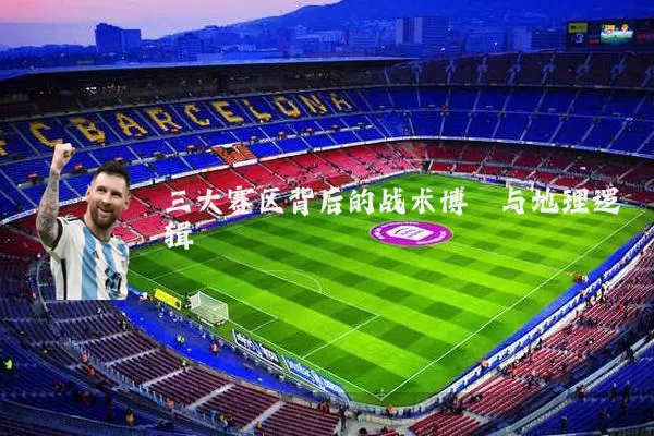 三大赛区背后的战术博弈与地理逻辑