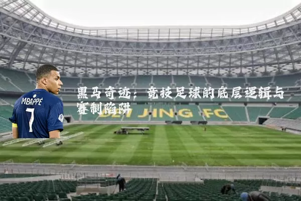 黑马奇迹:竞技足球的底层逻辑与赛制陷阱