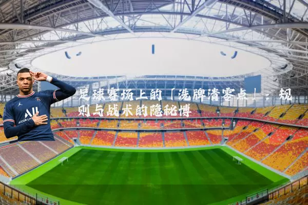 足球赛场上的「洗牌清零点」：规则与战术的隐秘博弈