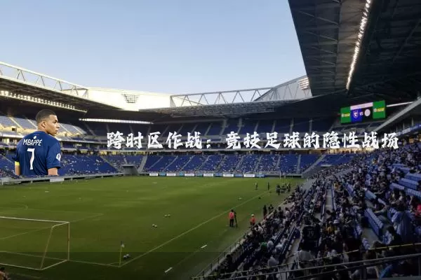 跨时区作战:竞技足球的隐性战场