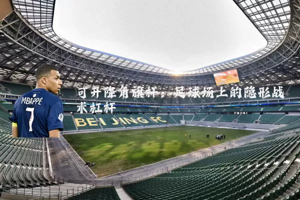 可升降角旗杆:足球场上的隐形战术杠杆